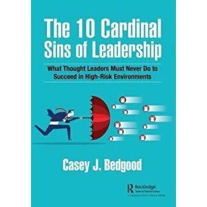 The 10 Cardinal Sins of Leadership. What Thought Leaders Must Never Do to Succeed in High-Risk Environments, Paperback - Casey J. Bedgood imagine