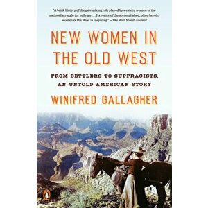 New Women In The Old West. From Settlers to Suffragists, an Untold American Story, Paperback - Winifred Gallagher imagine