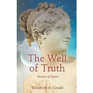 The Well of Truth. Stories of Spirit, Paperback - Elizabeth A. Gould imagine