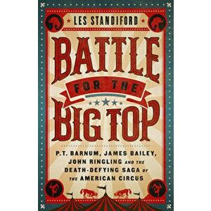 Battle for the Big Top. P. T. Barnum, James Bailey, John Ringling, and the Death-Defying Saga of the American Circus, Paperback - Les Standiford imagine
