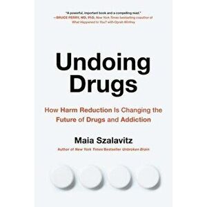 Undoing Drugs. How Harm Reduction is Changing the Future of Drugs and Addiction, Paperback - Maia Szalavitz imagine
