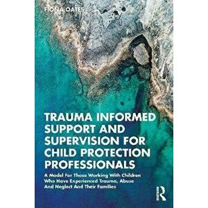 Trauma Informed Support and Supervision for Child Protection Professionals. A Model For Those Working With Children Who Have Experienced Trauma, Abuse imagine