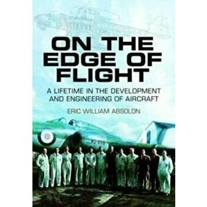 On the Edge of Flight. A Lifetime in the Development and Engineering of Aircraft, Paperback - Eric William Absolon imagine