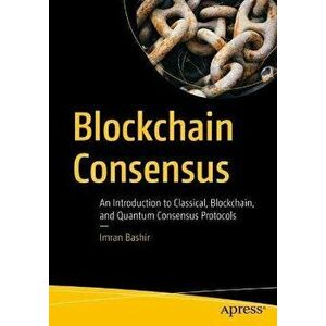 Blockchain Consensus. An Introduction to Classical, Blockchain, and Quantum Consensus Protocols, 1st ed., Paperback - Imran Bashir imagine