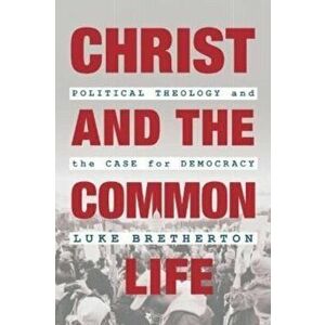 Christ and the Common Life. Political Theology and the Case for Democracy, Paperback - Luke Bretherton imagine