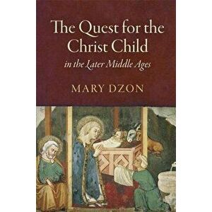 The Quest for the Christ Child in the Later Middle Ages, Hardback - Mary Dzon imagine