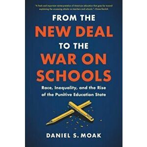 From the New Deal to the War on Schools. Race, Inequality, and the Rise of the Punitive Education State, Paperback - Daniel S. Moak imagine