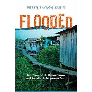 Flooded. Development, Democracy, and Brazil's Belo Monte Dam, Paperback - Peter Taylor Klein imagine
