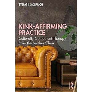 Kink-Affirming Practice. Culturally Competent Therapy from the Leather Chair, Paperback - Stefani Goerlich imagine