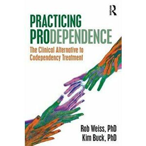 Practicing Prodependence. The Clinical Alternative to Codependency Treatment, Paperback - Robert Weiss imagine