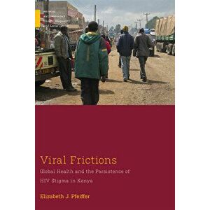 Viral Frictions. Global Health and the Persistence of HIV Stigma in Kenya, Paperback - Elizabeth J. Pfeiffer imagine