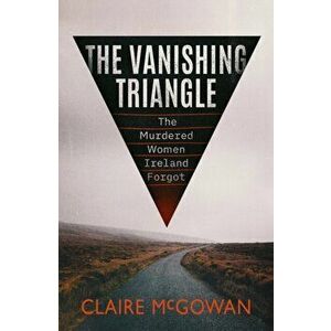 The Vanishing Triangle. The Murdered Women Ireland Forgot, Paperback - Claire McGowan imagine