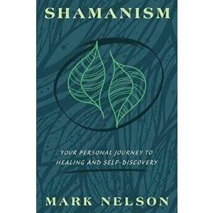 Shamanism. Your Personal Journey to Healing and Self-Discovery, Paperback - Mark Nelson imagine