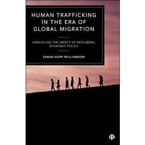 Human Trafficking in the Era of Global Migration. Unraveling the Impact of Neoliberal Economic Policy, Hardback - *** imagine