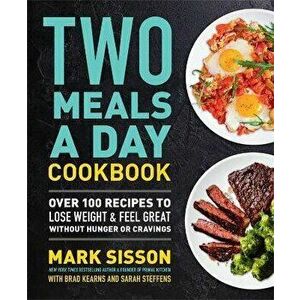 Two Meals a Day Cookbook. Over 100 Recipes to Lose Weight & Feel Great Without Hunger or Cravings, Hardback - Mark Sisson imagine