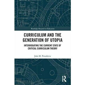 Curriculum and the Generation of Utopia. Interrogating the Current State of Critical Curriculum Theory, Paperback - Joao M. Paraskeva imagine