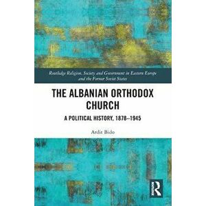 The Albanian Orthodox Church. A Political History, 1878-1945, Paperback - Ardit Bido imagine