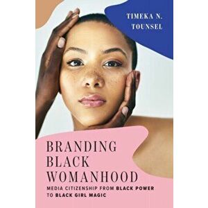 Branding Black Womanhood. Media Citizenship from Black Power to Black Girl Magic, Paperback - Timeka N. Tounsel imagine