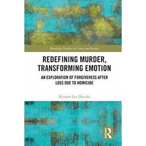 Redefining Murder, Transforming Emotion. An Exploration of Forgiveness after Loss Due to Homicide, Paperback - Kristen Discola imagine