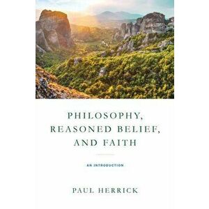 Philosophy, Reasoned Belief, and Faith. An Introduction, Paperback - Paul Herrick imagine
