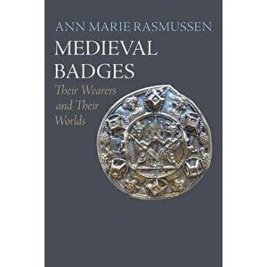 Medieval Badges. Their Wearers and Their Worlds, Hardback - Ann Marie Rasmussen imagine