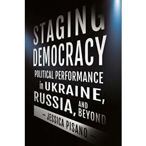 Staging Democracy. Political Performance in Ukraine, Russia, and Beyond, Paperback - Jessica Pisano imagine