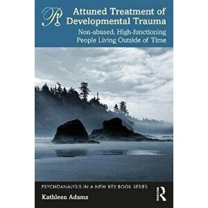 Attuned Treatment of Developmental Trauma. Non-abused, High-functioning People Living Outside of Time, Paperback - Kathleen Adams imagine