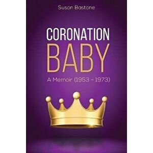 Coronation Baby. A Memoir (1953 - 1973), Paperback - Susan Bastone imagine