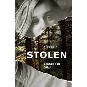 Stolen. An Adolescence Lost to the Troubled Teen Industry, Paperback - Elizabeth Gilpin imagine