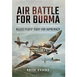 Air Battle for Burma. Allied Pilots' Fight for Supremacy, Paperback - Bryn Evans imagine