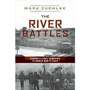 The River Battles. Canada's Final Campaign in World War II Italy, Now in paperback!, Paperback - Mark Zuehlke imagine