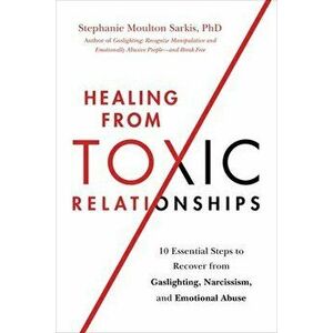 Healing from Toxic Relationships. 10 Essential Steps to Recover from Gaslighting, Narcissism, and Emotional Abuse, Paperback - Stephanie M Sarkis imagine