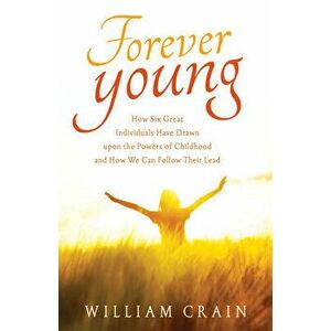 Forever Young. How Six Great Individuals Have Drawn Upon the Powers of Childhood and How We Can Follow Their Lead, 2 Revised edition, Paperback - Will imagine