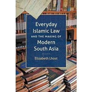 Everyday Islamic Law and the Making of Modern South Asia, Paperback - Elizabeth Lhost imagine