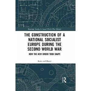The Construction of a National Socialist Europe during the Second World War. How the New Order Took Shape, Paperback - Raimund Bauer imagine