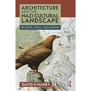 Architecture and the Nazi Cultural Landscape. Blood, Soil, Building, Paperback - David H. Haney imagine