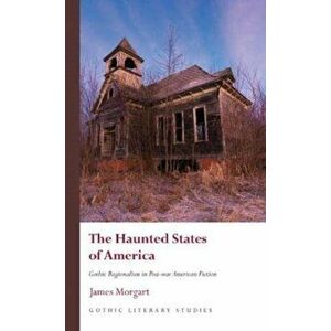 The Haunted States of America. Gothic Regionalism in Post-war American Fiction, Hardback - James Morgart imagine