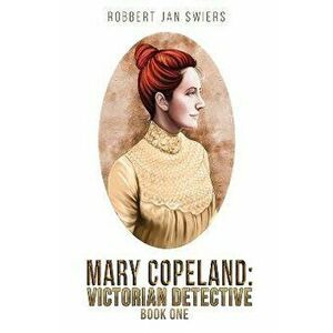 Mary Copeland: Victorian detective, Paperback - Robbert Jan Swiers imagine