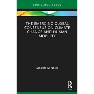 The Emerging Global Consensus on Climate Change and Human Mobility, Paperback - Mostafa M Naser imagine