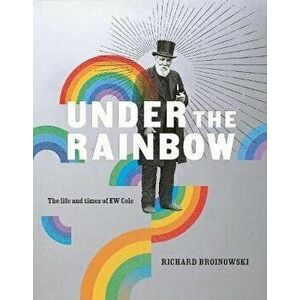 Under the Rainbow. The Life and Times of E.W. Cole, Hardback - Richard Broinowski imagine