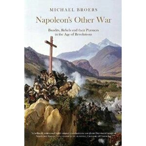 Napoleon's Other War. Bandits, Rebels and their Pursuers in the Age of Revolutions, New ed, Paperback - Michael Broers imagine