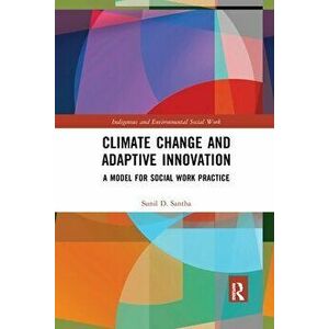 Climate Change and Adaptive Innovation. A Model for Social Work Practice, Paperback - Sunil D. Santha imagine