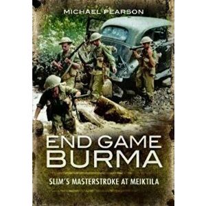 End Game Burma 1945. Slim's Masterstroke at Meiktila, Paperback - Michael Pearson imagine