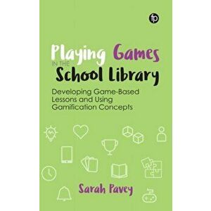 Playing Games in the School Library. Developing Game-Based Lessons and Using Gamification Concepts, Paperback - Sarah Pavey imagine