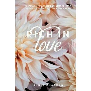 Rich in Love. 10 Powerful Mindset Shifts to a More Abundant Life in Every Way, Hardback - Sunni Chapman imagine