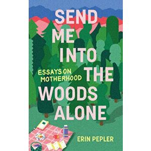 Send Me Into the Woods Alone. Essays on Motherhood, Paperback - Erin Pepler imagine