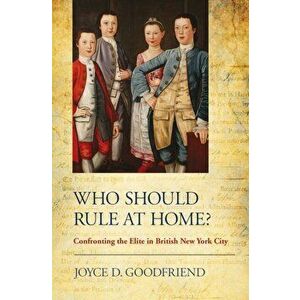 Who Should Rule at Home?. Confronting the Elite in British New York City, Paperback - Joyce D. Goodfriend imagine