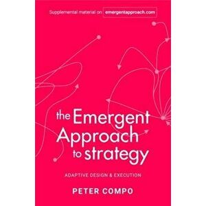 The Emergent Approach to Strategy. Adaptive Design & Execution, Hardback - Peter Compo imagine