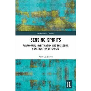 Sensing Spirits. Paranormal Investigation and the Social Construction of Ghosts, Paperback - Marc A. (Ripon College, USA) Eaton imagine