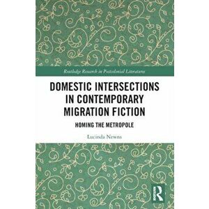Domestic Intersections in Contemporary Migration Fiction. Homing the Metropole, Paperback - Lucinda Newns imagine